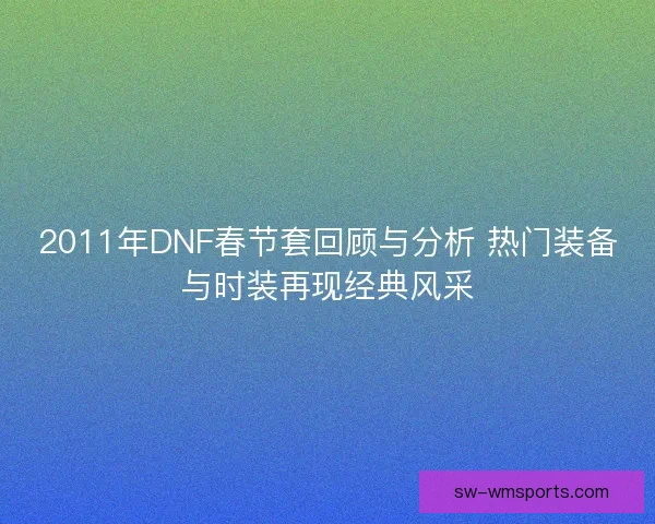 2011年DNF春节套回顾与分析 热门装备与时装再现经典风采