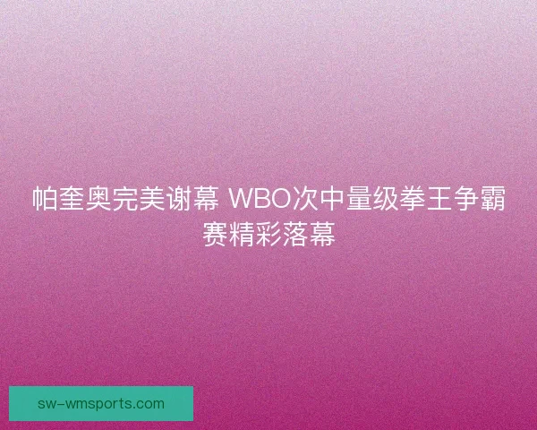 帕奎奥完美谢幕 WBO次中量级拳王争霸赛精彩落幕