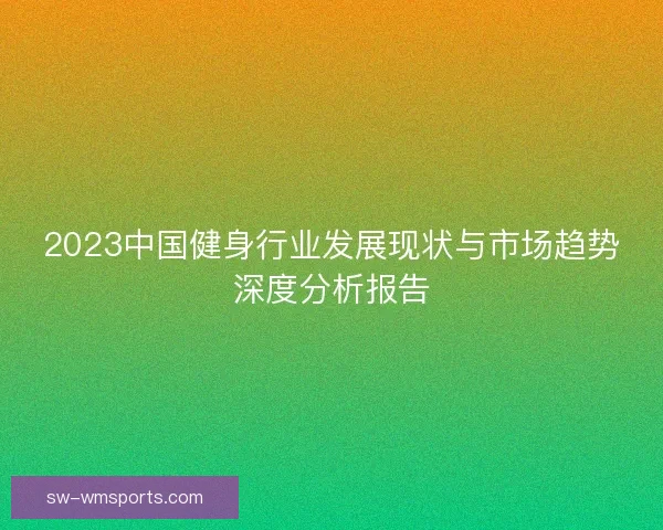 2023中国健身行业发展现状与市场趋势深度分析报告